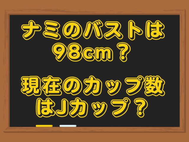 ナミのバストは98cm？現在のカップ数はJカップ？