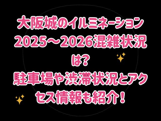 大阪城のイルミネーション2025～2026混雑状況は？